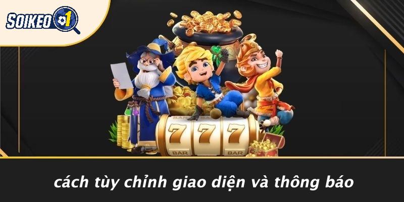 Cách Tùy Chỉnh Giao Diện Và Thông Báo