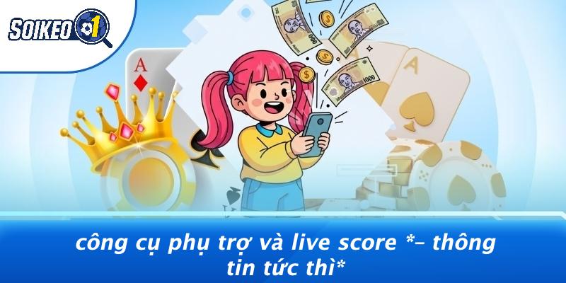 Công Cụ Phụ Trợ Và Live Score – Thông Tin Tức Thì