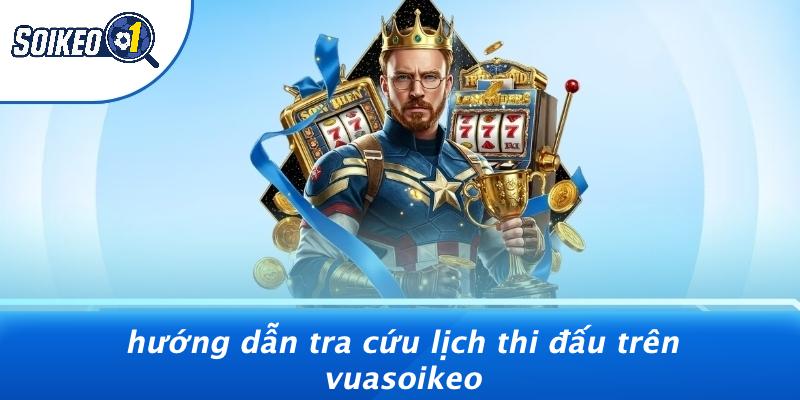 Hướng Dẫn Tra Cứu Lịch Thi Đấu Trên Vuasoikeo