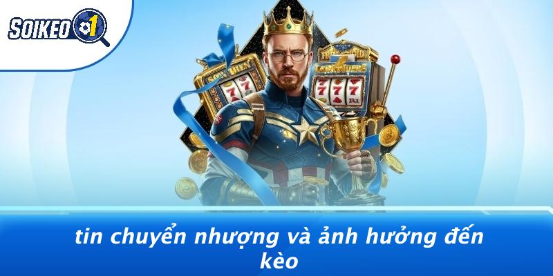 Tin Chuyển Nhượng Và Ảnh Hưởng Đến Kèo