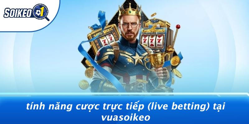 Tính Năng Cược Trực Tiếp (Live Betting) Tại Vuasoikeo