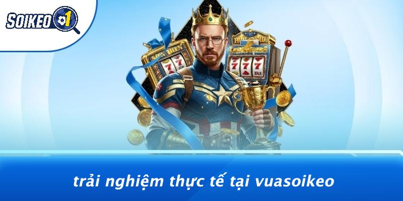Trải Nghiệm Thực Tế Tại Vuasoikeo