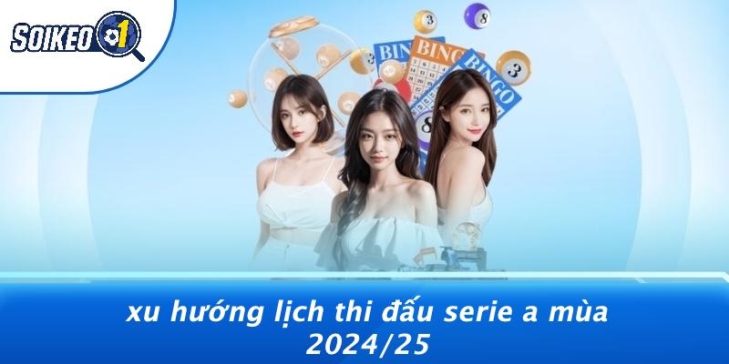 Xu Hướng Lịch Thi Đấu Serie A Mùa 2024/25