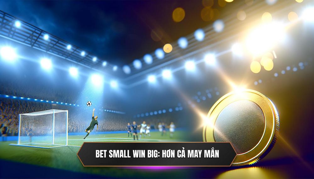 Định Nghĩa Sâu Sắc Về Bet Small Win Big_ Không Chỉ Là May Mắn