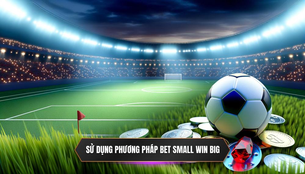Sử dụng phương pháp Bet Small Win Big
